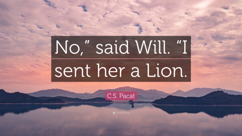 C.S. Pacat Quote: “No,” said Will. “I sent her a Lion.”