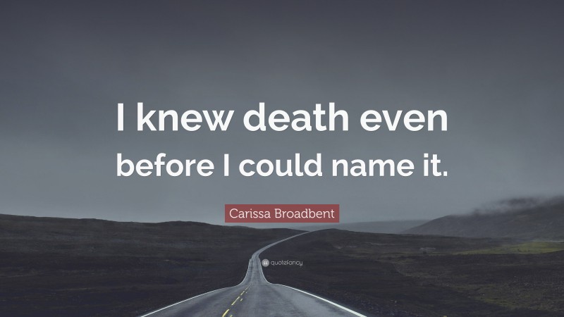 Carissa Broadbent Quote: “I knew death even before I could name it.”