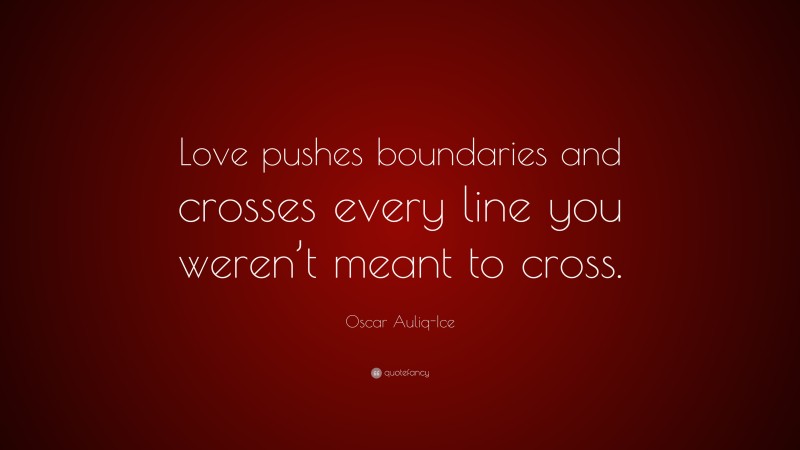 Oscar Auliq-Ice Quote: “Love pushes boundaries and crosses every line you weren’t meant to cross.”