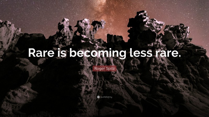 Roger Spitz Quote: “Rare is becoming less rare.”