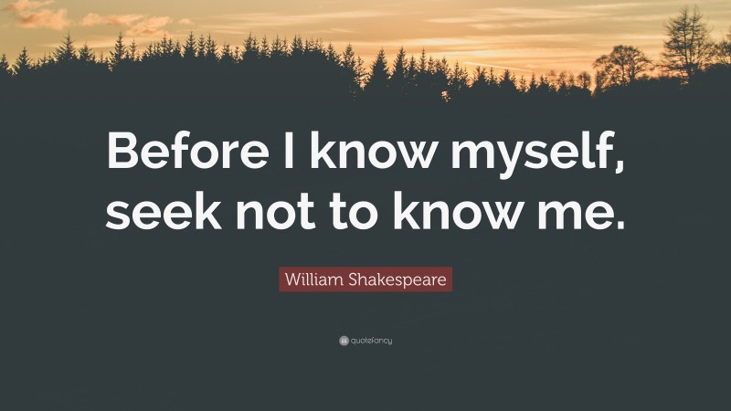 William Shakespeare Quote: “Before I know myself, seek not to know me.”