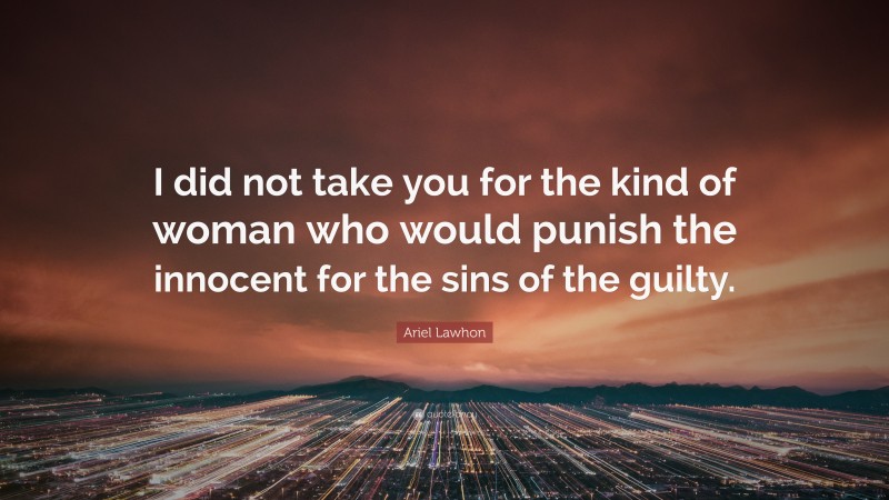 Ariel Lawhon Quote: “I did not take you for the kind of woman who would punish the innocent for the sins of the guilty.”