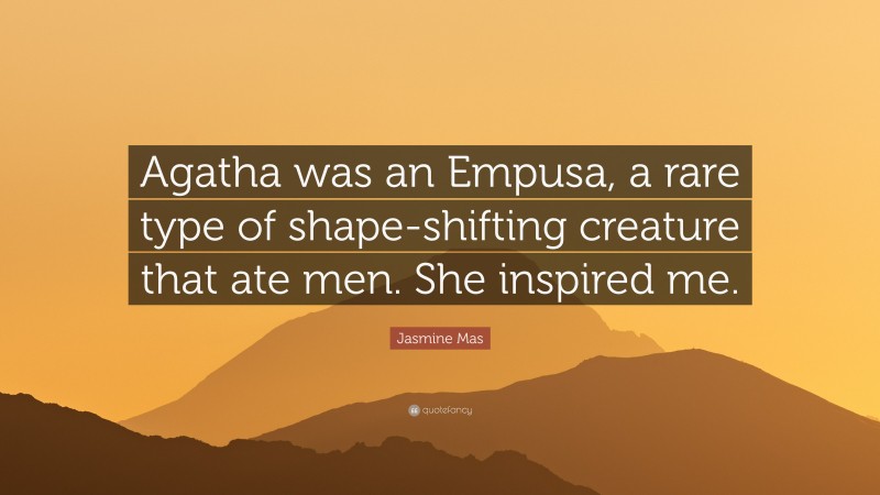Jasmine Mas Quote: “Agatha was an Empusa, a rare type of shape-shifting creature that ate men. She inspired me.”