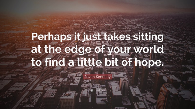 Raven Kennedy Quote: “Perhaps it just takes sitting at the edge of your world to find a little bit of hope.”