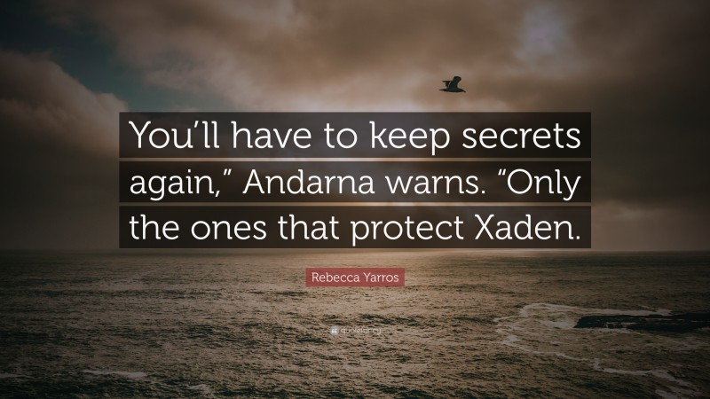 Rebecca Yarros Quote: “You’ll have to keep secrets again,” Andarna warns. “Only the ones that protect Xaden.”