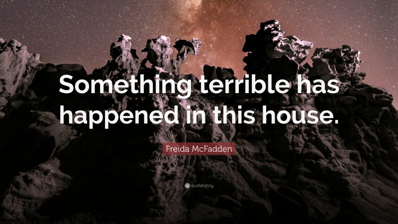 Freida McFadden Quote: “Something terrible has happened in this house.”