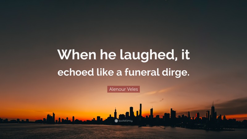 Alenour Veles Quote: “When he laughed, it echoed like a funeral dirge.”
