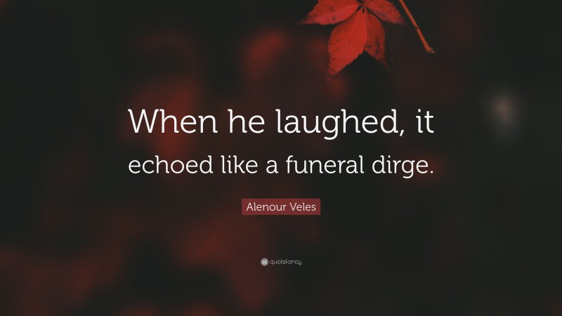 Alenour Veles Quote: “When he laughed, it echoed like a funeral dirge.”
