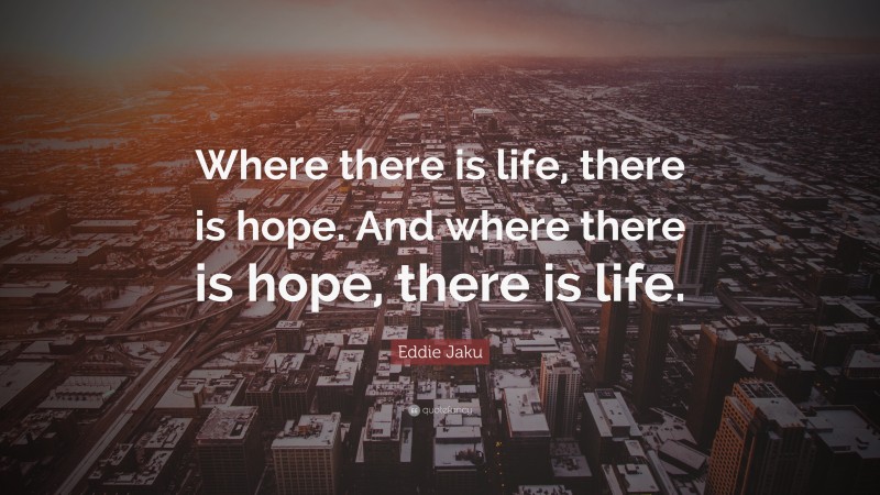 Eddie Jaku Quote: “Where there is life, there is hope. And where there is hope, there is life.”