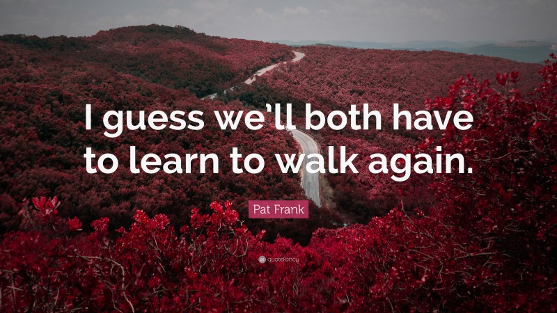 Pat Frank Quote: “I guess we’ll both have to learn to walk again.”
