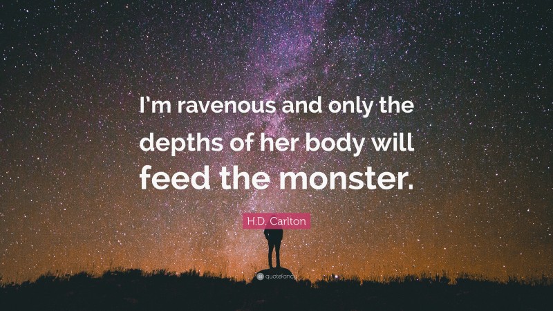H.D. Carlton Quote: “I’m ravenous and only the depths of her body will feed the monster.”
