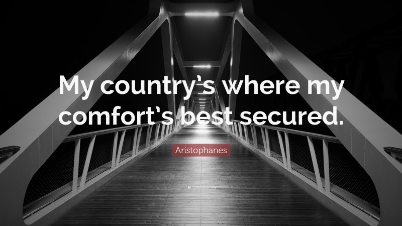 Aristophanes Quote: “My country’s where my comfort’s best secured.”
