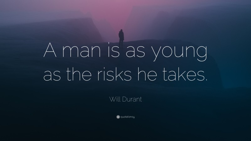 Will Durant Quote: “A man is as young as the risks he takes.”