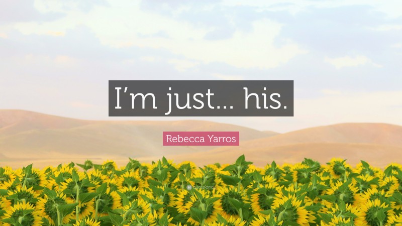 Rebecca Yarros Quote: “I’m just... his.”