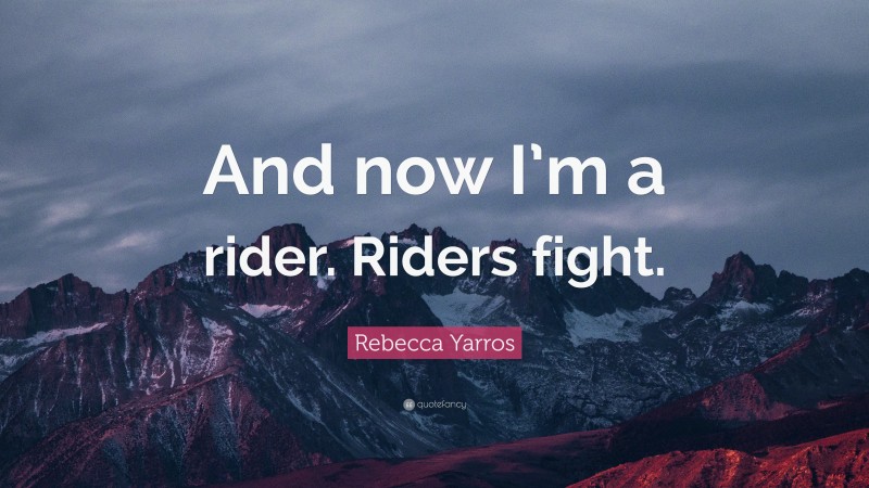 Rebecca Yarros Quote: “And now I’m a rider. Riders fight.”