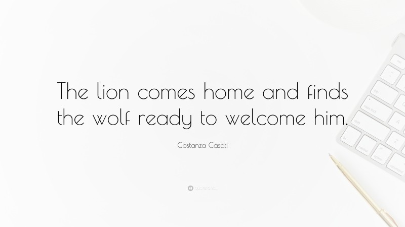 Costanza Casati Quote: “The lion comes home and finds the wolf ready to welcome him.”