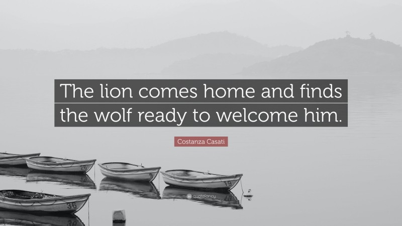 Costanza Casati Quote: “The lion comes home and finds the wolf ready to welcome him.”