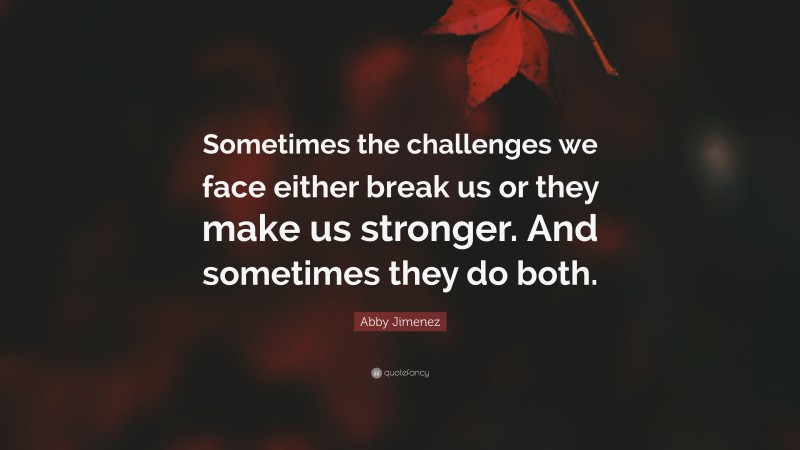 Abby Jimenez Quote: “Sometimes the challenges we face either break us or they make us stronger. And sometimes they do both.”