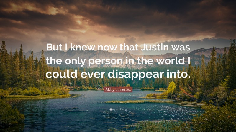 Abby Jimenez Quote: “But I knew now that Justin was the only person in the world I could ever disappear into.”