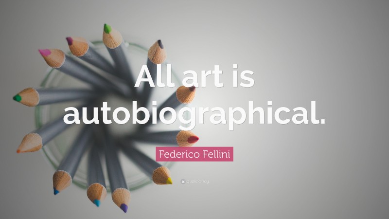 Federico Fellini Quote: “All art is autobiographical.”