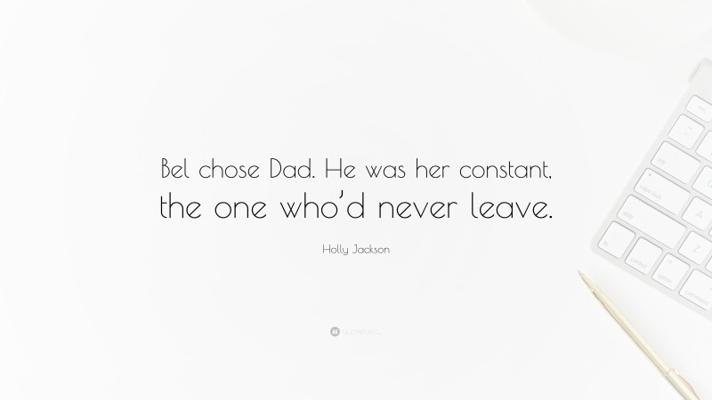 Holly Jackson Quote: “Bel chose Dad. He was her constant, the one who’d never leave.”