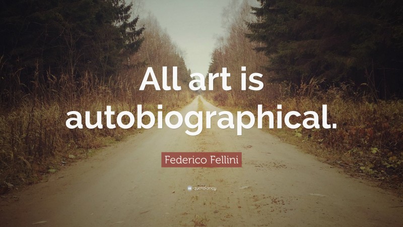 Federico Fellini Quote: “All art is autobiographical.”