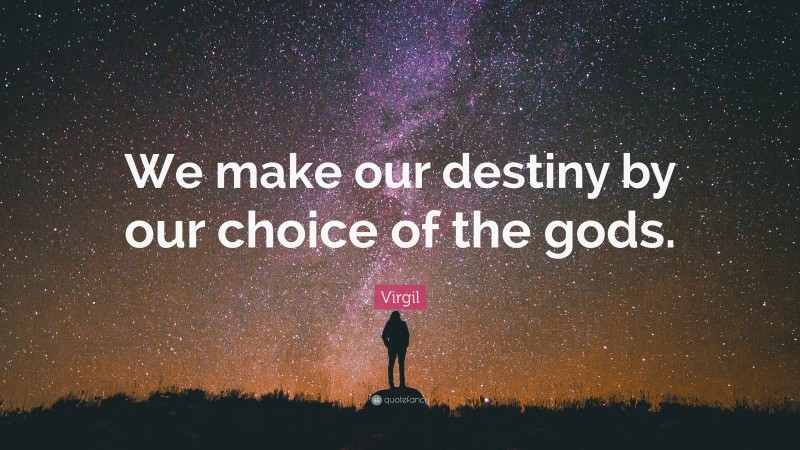 Virgil Quote: “We make our destiny by our choice of the gods.”