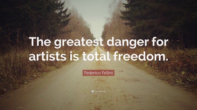 Federico Fellini Quote: “The greatest danger for artists is total freedom.”