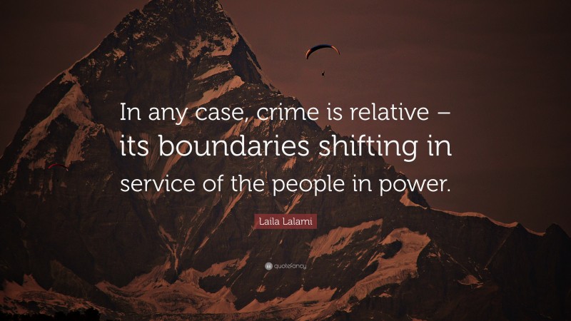 Laila Lalami Quote: “In any case, crime is relative – its boundaries shifting in service of the people in power.”