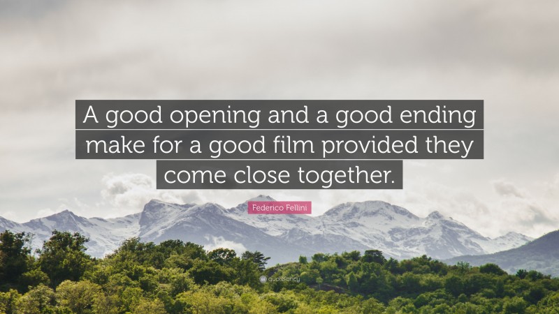 Federico Fellini Quote: “A good opening and a good ending make for a good film provided they come close together.”