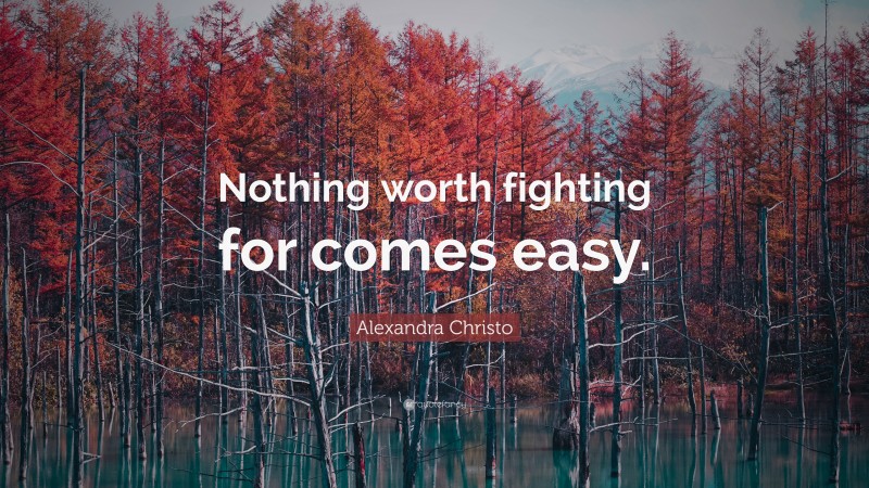 Alexandra Christo Quote: “Nothing worth fighting for comes easy.”