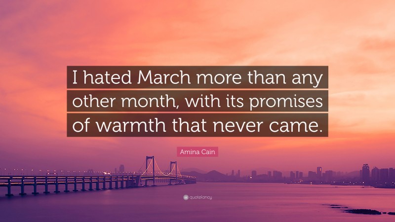 Amina Cain Quote: “I hated March more than any other month, with its promises of warmth that never came.”