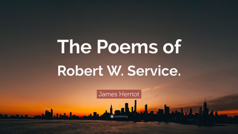 James Herriot Quote: “The Poems of Robert W. Service.”