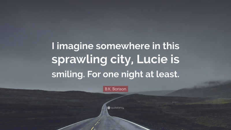 B.K. Borison Quote: “I imagine somewhere in this sprawling city, Lucie is smiling. For one night at least.”