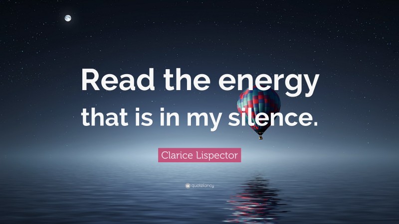 Clarice Lispector Quote: “Read the energy that is in my silence.”
