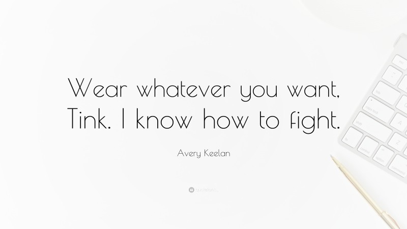 Avery Keelan Quote: “Wear whatever you want, Tink. I know how to fight.”