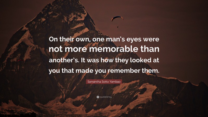 Samantha Sotto Yambao Quote: “On their own, one man’s eyes were not more memorable than another’s. It was how they looked at you that made you remember them.”