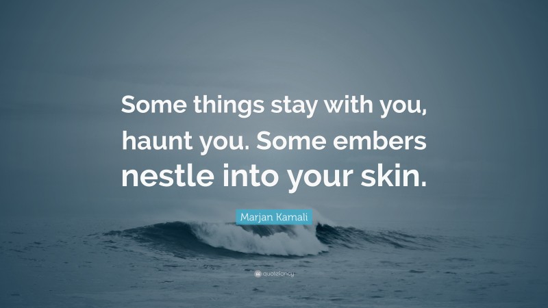 Marjan Kamali Quote: “Some things stay with you, haunt you. Some embers nestle into your skin.”
