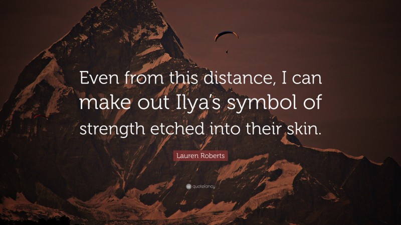 Lauren Roberts Quote: “Even from this distance, I can make out Ilya’s symbol of strength etched into their skin.”