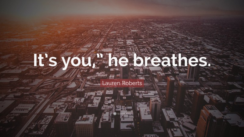 Lauren Roberts Quote: “It’s you,” he breathes.”