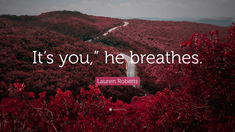 Lauren Roberts Quote: “It’s you,” he breathes.”