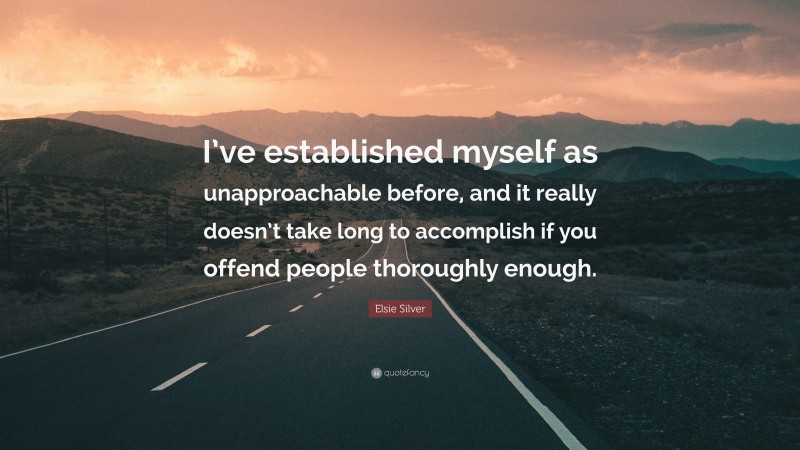 Elsie Silver Quote: “I’ve established myself as unapproachable before, and it really doesn’t take long to accomplish if you offend people thoroughly enough.”