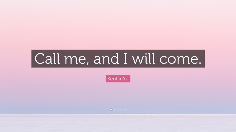 SenLinYu Quote: “Call me, and I will come.”