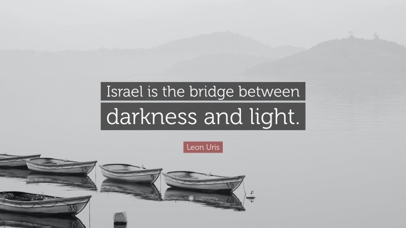Leon Uris Quote: “Israel is the bridge between darkness and light.”