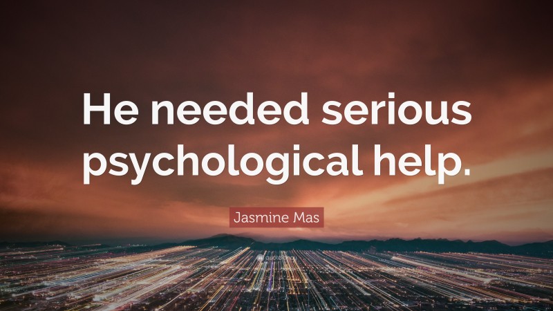 Jasmine Mas Quote: “He needed serious psychological help.”