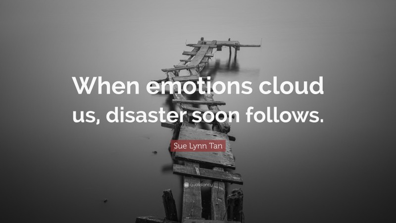 Sue Lynn Tan Quote: “When emotions cloud us, disaster soon follows.”