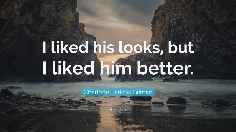 Charlotte Perkins Gilman Quote: “I liked his looks, but I liked him better.”