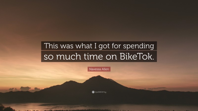 Navessa Allen Quote: “This was what I got for spending so much time on BikeTok.”