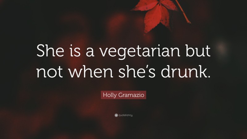 Holly Gramazio Quote: “She is a vegetarian but not when she’s drunk.”