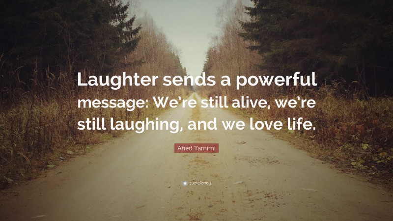 Ahed Tamimi Quote: “Laughter sends a powerful message: We’re still alive, we’re still laughing, and we love life.”